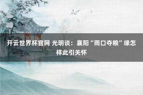 開(kāi)云世界杯官網(wǎng) 光明談：襄陽(yáng)“雨口奪糧”緣怎樣此引關(guān)懷