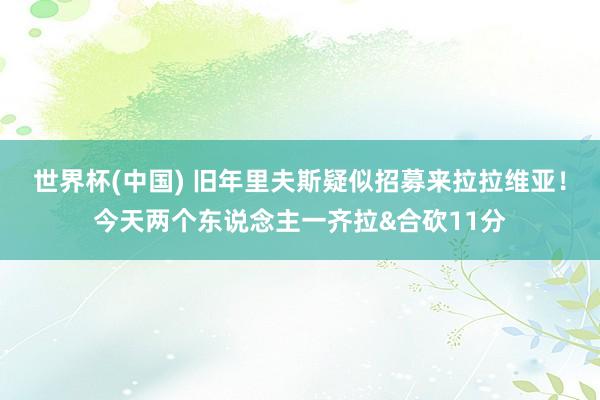 世界杯(中國) 舊年里夫斯疑似招募來拉拉維亞！今天兩個(gè)東說念主一齊拉&合砍11分