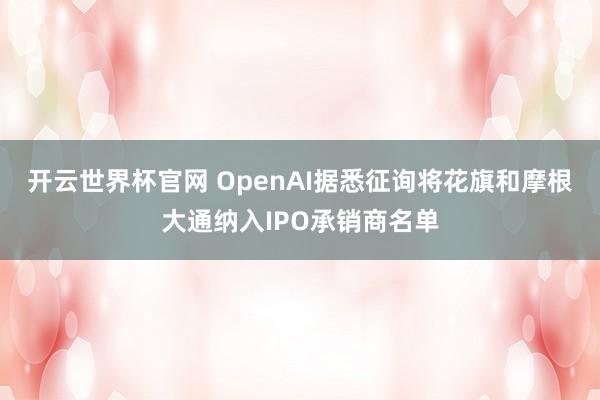 開云世界杯官網(wǎng) OpenAI據(jù)悉征詢將花旗和摩根大通納入IPO承銷商名單