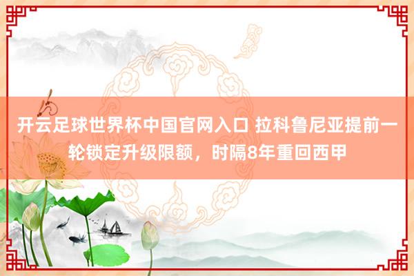 開云足球世界杯中國官網入口 拉科魯尼亞提前一輪鎖定升級限額,時隔8年重回西甲