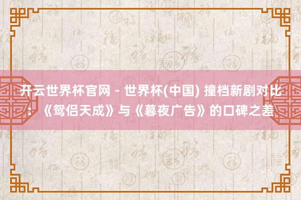 開云世界杯官網(wǎng) - 世界杯(中國) 撞檔新劇對比