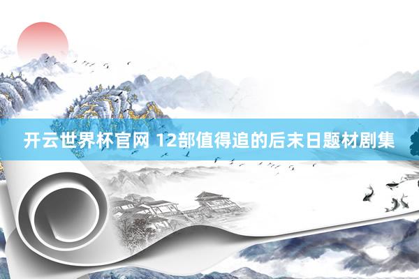 開云世界杯官網(wǎng) 12部值得追的后末日題材劇集