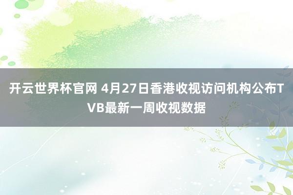 開云世界杯官網 4月27日香港收視訪問機構公布TVB最新一周收視數據