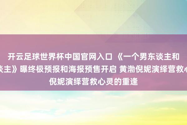 開云足球世界杯中國官網入口 《一個男東談主和一個女東談主》曝終極預報和海報預售開啟 黃渤倪妮演繹營救心靈的重逢
