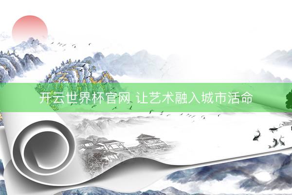 開云世界杯官網(wǎng) 讓藝術(shù)融入城市活命