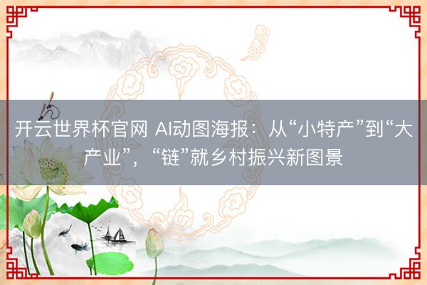 開云世界杯官網 AI動圖海報：從“小特產”到“大產業”，“鏈”就鄉村振興新圖景
