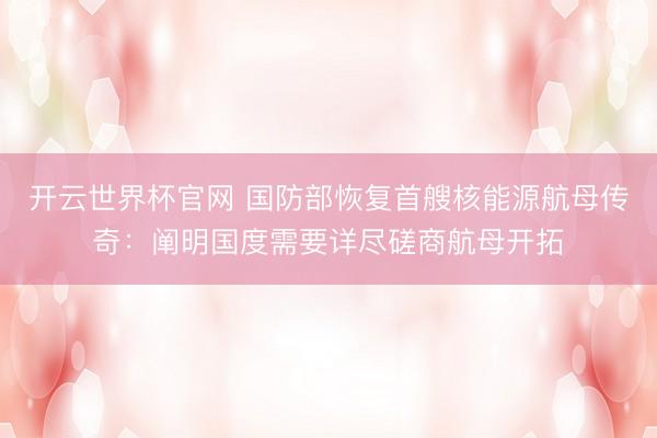 開云世界杯官網 國防部恢復首艘核能源航母傳奇：闡明國度需要詳盡磋商航母開拓