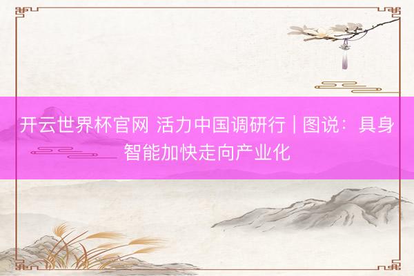 開云世界杯官網 活力中國調研行 | 圖說：具身智能加快走向產業(yè)化
