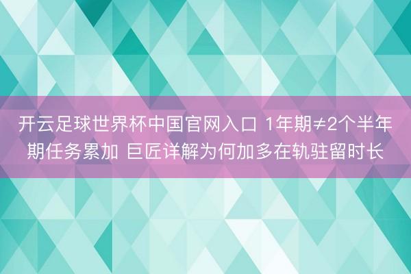 開云足球世界杯中國官網入口 1年期≠2個半年期任務累加 巨匠詳解為何加多在軌駐留時長