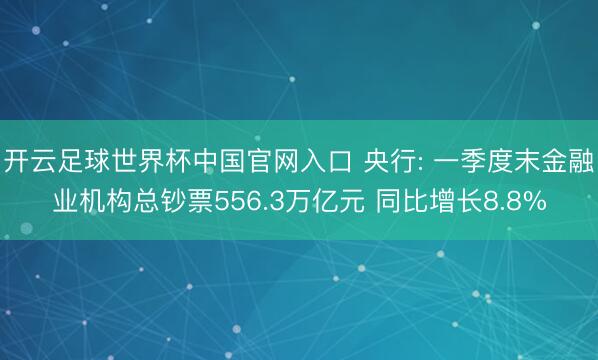 開云足球世界杯中國官網入口 央行: 一季度末金融業機構總鈔票556.3萬億元 同比增長8.8%